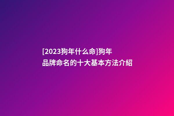 [2023狗年什么命]狗年品牌命名的十大基本方法介紹-第1張-商標(biāo)起名-玄機(jī)派